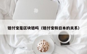 链付宝是区块链吗(链付宝和日本的关系)