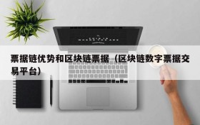 票据链优势和区块链票据（区块链数字票据交易平台）