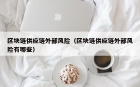 区块链供应链外部风险(区块链供应链外部风险有哪些)