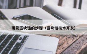 研发区块链的步骤(区块链技术开发)