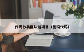 代码抄袭区块链项目(剽窃代码)