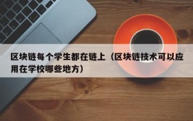 区块链每个学生都在链上(区块链技术可以应用在学校哪些地方)