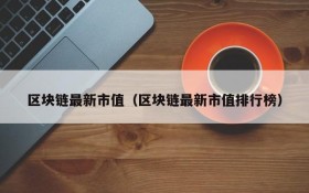 区块链最新市值(区块链最新市值排行榜)