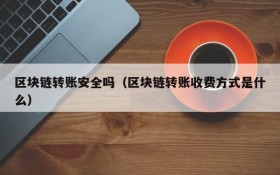 区块链转账安全吗(区块链转账收费方式是什么)