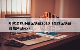 GBC全球环链区块链2019(全球区块链交易所gbex)