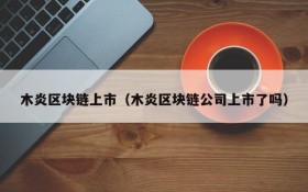 木炎区块链上市(木炎区块链公司上市了吗)