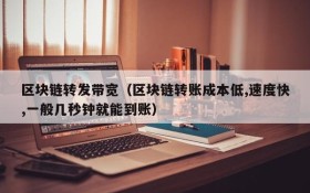 区块链转发带宽(区块链转账成本低,速度快,一般几秒钟就能到账)