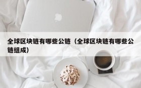 全球区块链有哪些公链(全球区块链有哪些公链组成)