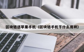 区块链送苹果手机(区块链手机干什么用啊)