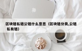 区块链私链公链什么意思(区块链分类,公链 私有链)