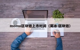 momo区块链上市时间(莫冰 区块链)