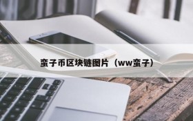 蛮子币区块链图片(ww蛮子)