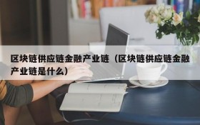 区块链供应链金融产业链(区块链供应链金融产业链是什么)