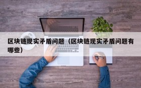 区块链现实矛盾问题(区块链现实矛盾问题有哪些)