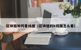 区块链如何看线图(区块链的k线图怎么看)