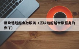 区块链超越金融服务(区块链超越金融服务的例子)