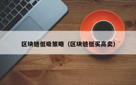区块链低吸策略(区块链低买高卖)