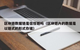 区块链数据链是信任链吗(区块链内的数据是以链式的形式存储)