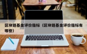 区块链基金评价指标(区块链基金评价指标有哪些)