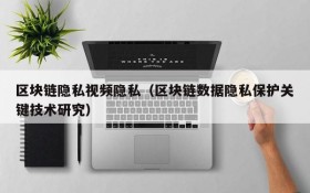 区块链隐私视频隐私（区块链数据隐私保护关键技术研究）