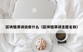 区块链演讲说些什么(区块链演讲主题名称)