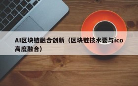 AI区块链融合创新(区块链技术要与ico高度融合)