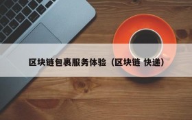 区块链包裹服务体验(区块链 快递)