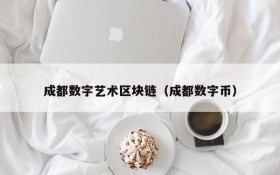 成都数字艺术区块链(成都数字币)