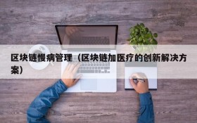 区块链慢病管理(区块链加医疗的创新解决方案)