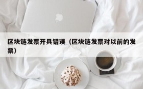 区块链发票开具错误(区块链发票对以前的发票)