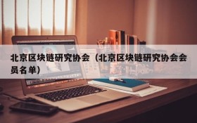 北京区块链研究协会(北京区块链研究协会会员名单)