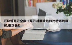 区块链马云全集(马云对区块链和比特币的理解,很正确!)