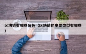区块链有哪些角色(区块链的主要类型有哪些)