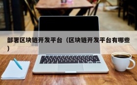 部署区块链开发平台(区块链开发平台有哪些)