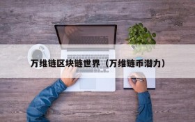 万维链区块链世界(万维链币潜力)