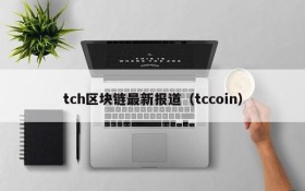 tch区块链最新报道(tccoin)