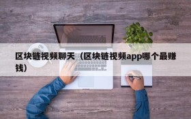 区块链视频聊天（区块链视频app哪个最赚钱）