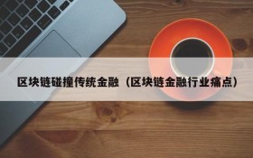 区块链碰撞传统金融(区块链金融行业痛点)