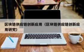 区块链供应链创新应用(区块链供应链创新应用研究)