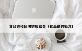 食品链和区块链相结合(食品链的概念)