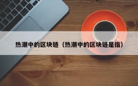 热潮中的区块链(热潮中的区块链是指)