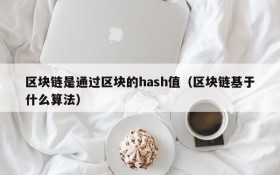 区块链是通过区块的hash值(区块链基于什么算法)
