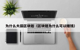为什么大搞区块链(区块链为什么可以赚钱)