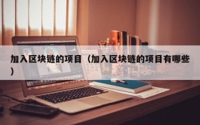 加入区块链的项目(加入区块链的项目有哪些)