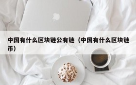 中国有什么区块链公有链(中国有什么区块链币)