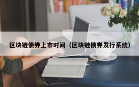 区块链债券上市时间(区块链债券发行系统)