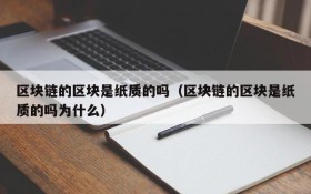 区块链的区块是纸质的吗(区块链的区块是纸质的吗为什么)