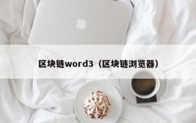 区块链word3(区块链浏览器)