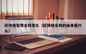 区块链管理名称变化(区块链名称的由来是什么)