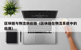 区块链与物流供应链(区块链在物流系统中的应用)
